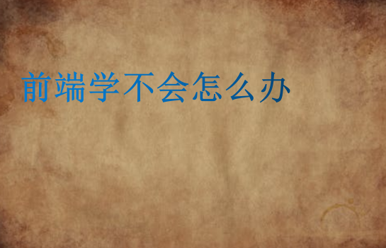 前端學(xué)不會怎么辦