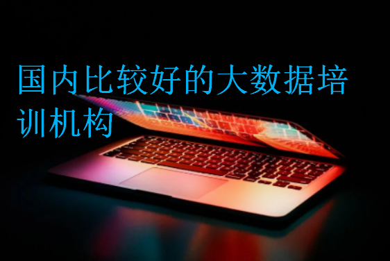 國內比較好的大數據培訓機構