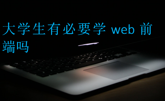 大學生有必要學web前端嗎