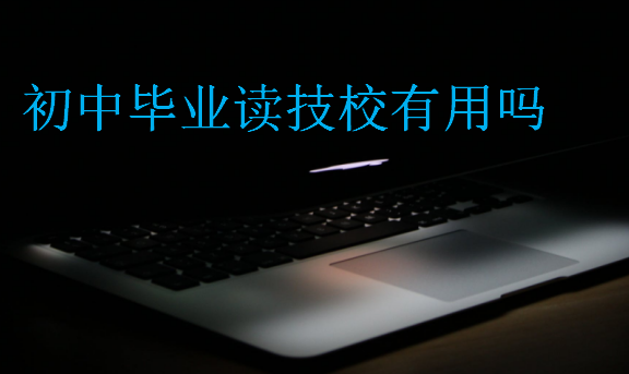 初中畢業讀技校有用嗎