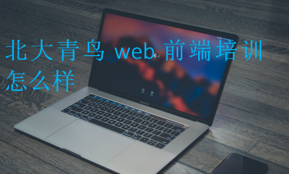 北大青鳥web前端培訓怎么樣