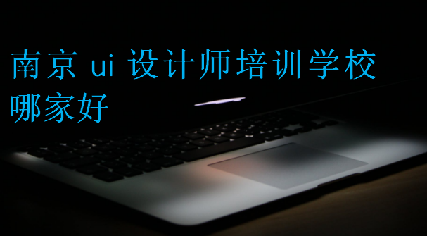 南京ui設(shè)計(jì)師培訓(xùn)學(xué)校哪家好
