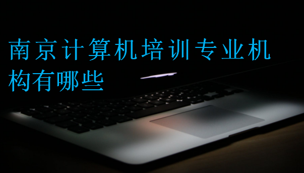 南京計(jì)算機(jī)培訓(xùn)專業(yè)機(jī)構(gòu)有哪些