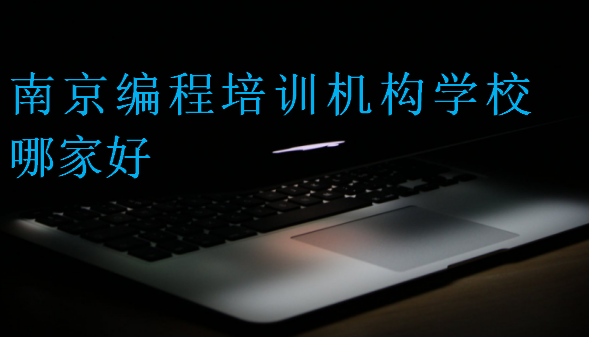 南京編程培訓(xùn)機(jī)構(gòu)學(xué)校哪家好