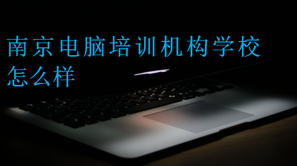 南京電腦培訓機構學校怎么樣