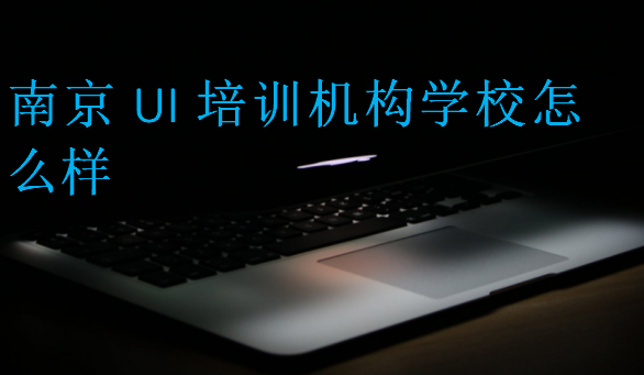 南京UI培訓機構學校怎么樣
