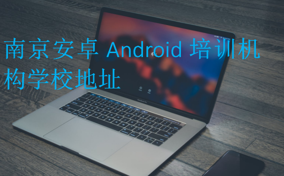 南京安卓Android培訓(xùn)機構(gòu)學(xué)校地址