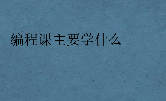 編程課主要學什么