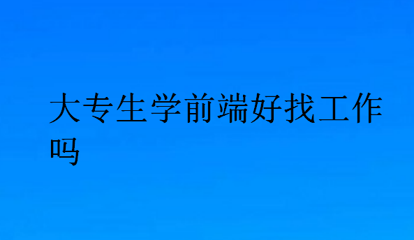 大專生學(xué)前端好找工作嗎