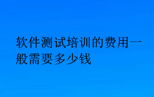 軟件測試培訓的費用一般需要多少錢