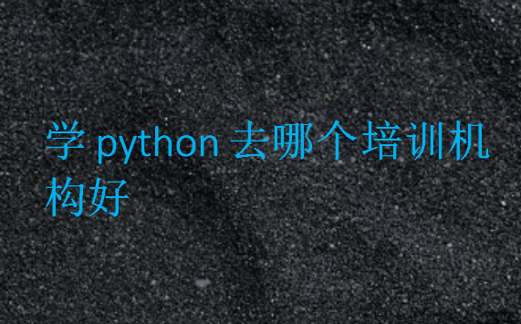 學(xué)python去哪個(gè)培訓(xùn)機(jī)構(gòu)好