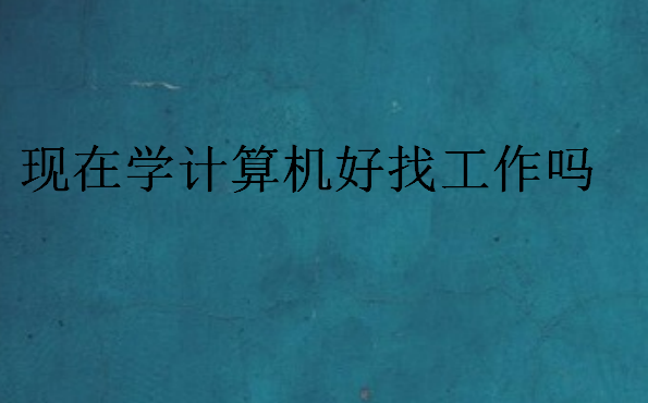 現(xiàn)在學(xué)計(jì)算機(jī)好找工作嗎