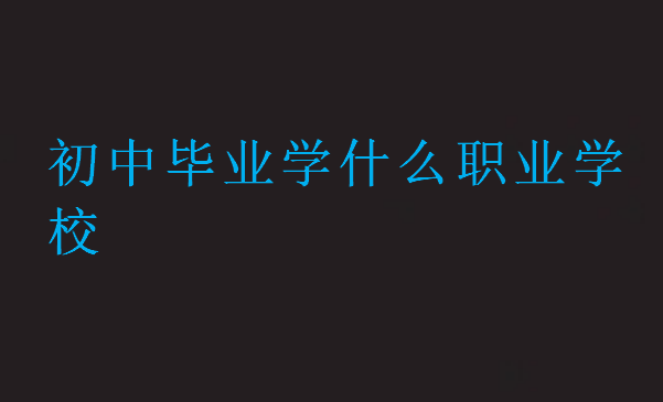 初中畢業學什么職業學校