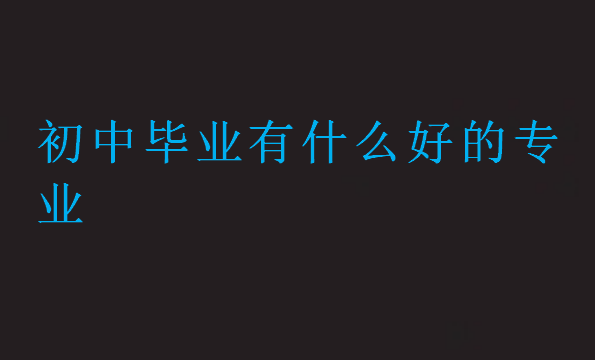 初中畢業有什么好的專業
