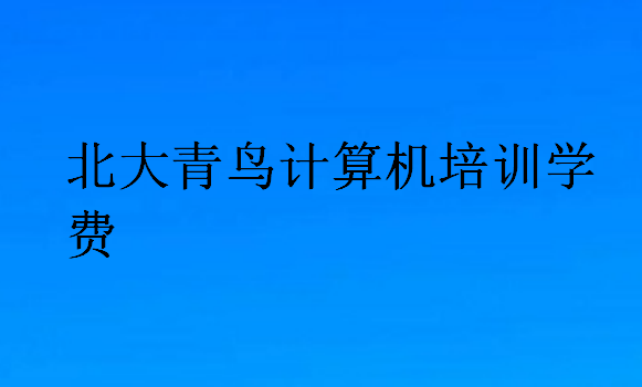北大青鳥計算機培訓(xùn)學(xué)費