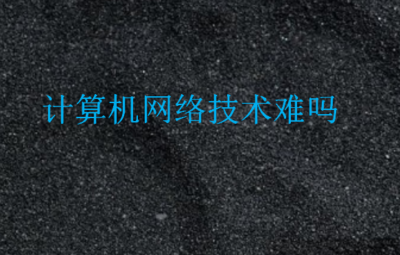 計(jì)算機(jī)網(wǎng)絡(luò)技術(shù)難嗎