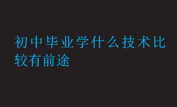 初中畢業學什么技術比較有前途