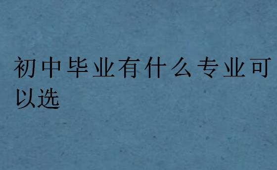 初中畢業有什么專業可以選