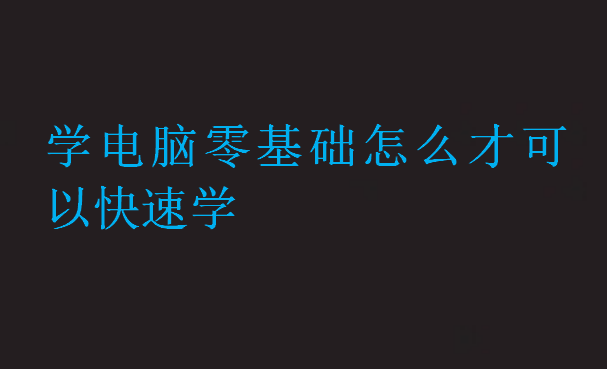 學電腦零基礎怎么才可以快速學