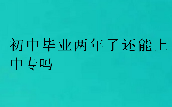 初中畢業兩年了還能上中專嗎