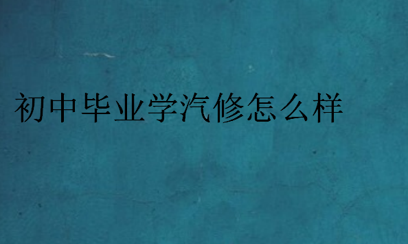 初中畢業(yè)學汽修怎么樣