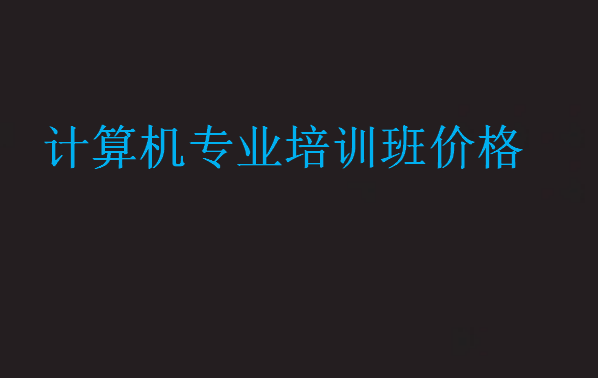 計(jì)算機(jī)專業(yè)培訓(xùn)班價(jià)格
