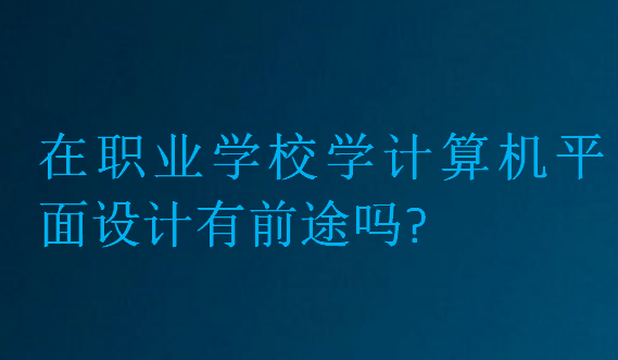 在職業(yè)學(xué)校學(xué)計算機(jī)平面設(shè)計有前途嗎