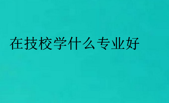 在技校學什么專業好