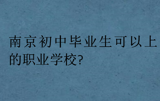 南京初中畢業生可以上的職業學校