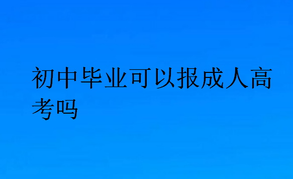 初中畢業可以報成人高考嗎