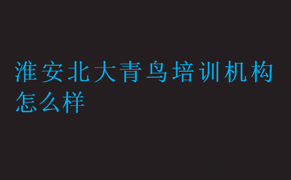 淮安北大青鳥培訓機構怎么樣