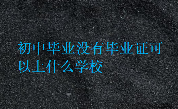 初中畢業(yè)沒有畢業(yè)證可以上什么學(xué)校