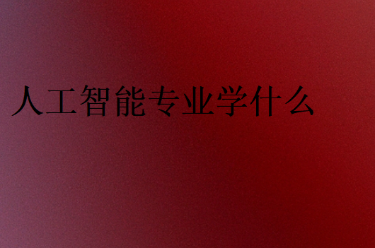 人工智能專業(yè)學(xué)什么