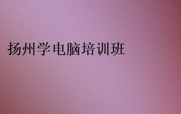 揚州學電腦培訓班