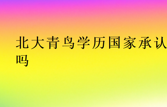 北大青鳥學(xué)歷國(guó)家承認(rèn)嗎