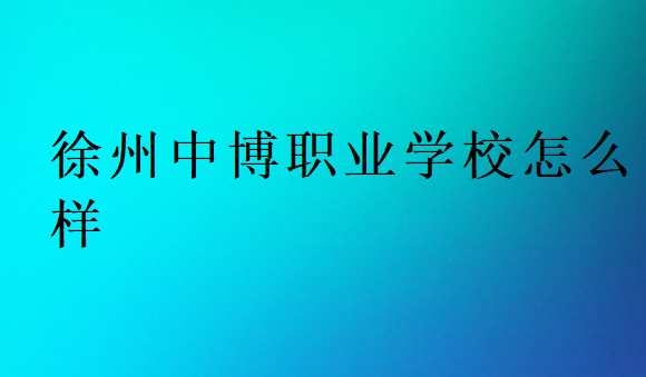 徐州中博職業學校怎么樣