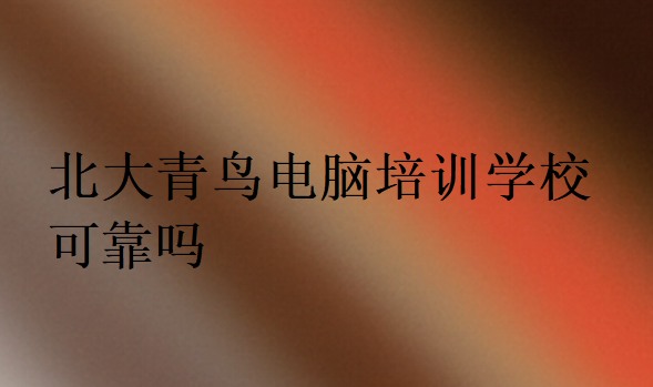 北大青鳥電腦培訓學校可靠嗎
