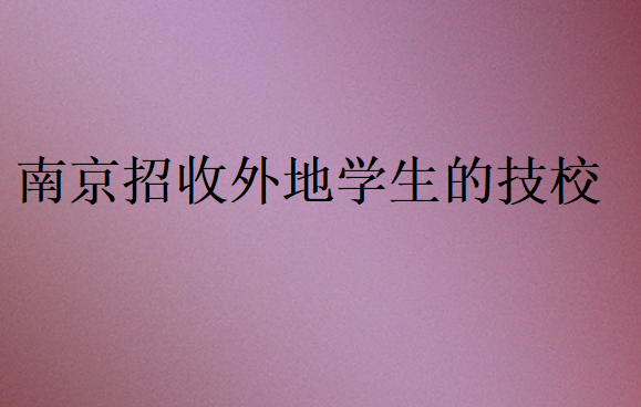 南京招收外地學生的技校