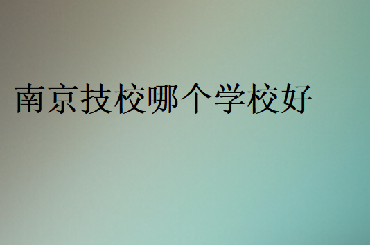 南京技校哪個學校好