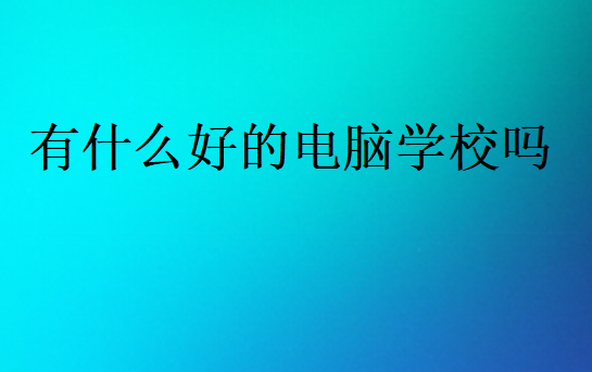 有什么好的電腦學校嗎