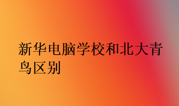 新華電腦學校和北大青鳥區別