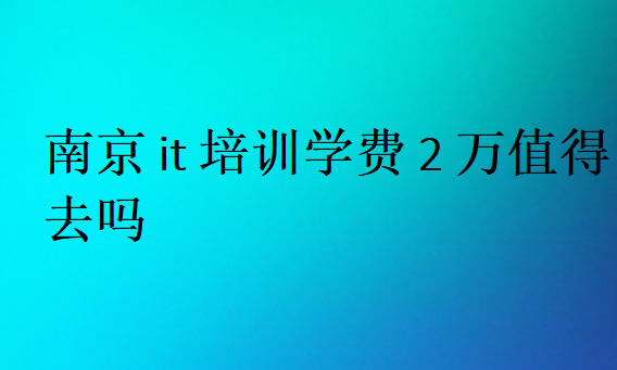 南京it培訓學費2萬值得去嗎