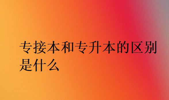 專接本和專升本的區別是什么
