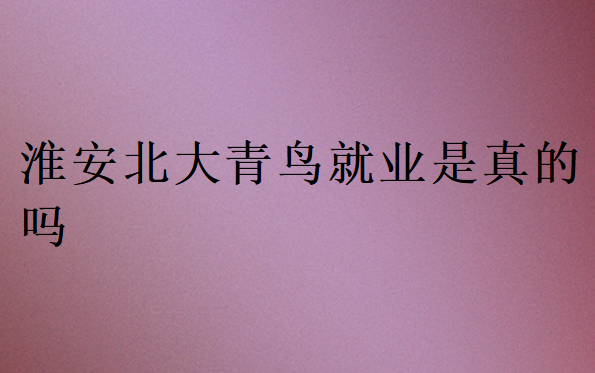 淮安北大青鳥就業是真的嗎