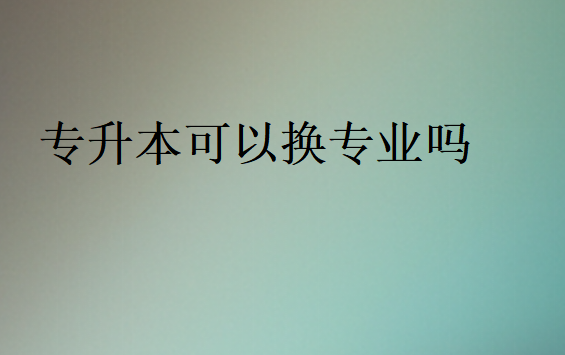專升本可以換專業嗎