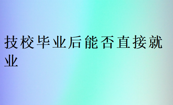 技校畢業后能否直接就業