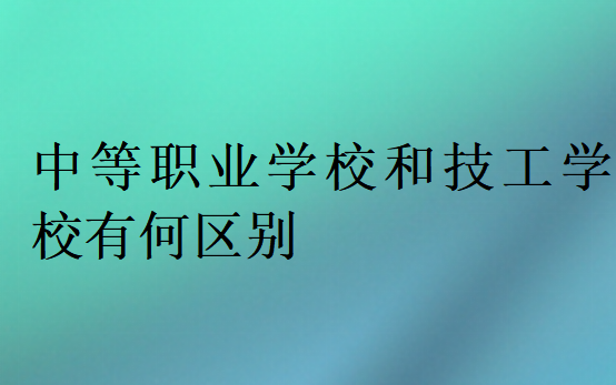 中等職業學校和技工學校有何區別
