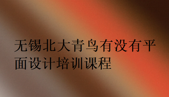無錫北大青鳥有沒有平面設計培訓課程