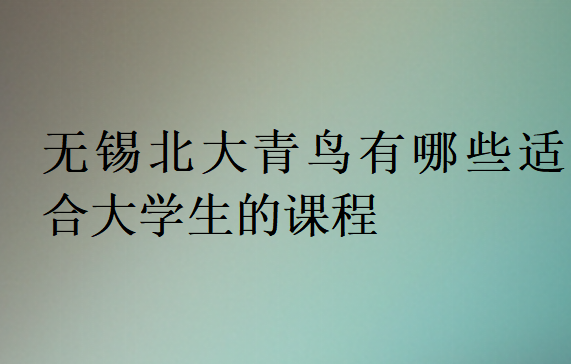 無錫北大青鳥有哪些適合大學生的課程