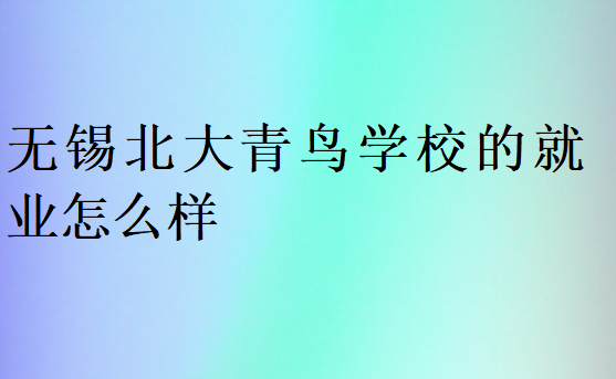 無(wú)錫中博教育學(xué)校的就業(yè)怎么樣